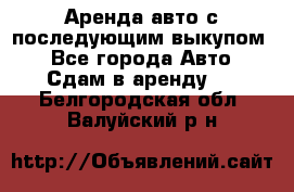 Аренда авто с последующим выкупом. - Все города Авто » Сдам в аренду   . Белгородская обл.,Валуйский р-н